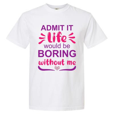 Admit it life would be boring without me  Funny Saying  Garment-Dyed Heavyweight T-Shirt