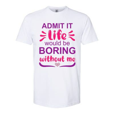 Admit it life would be boring without me  Funny Saying  Softstyle CVC T-Shirt