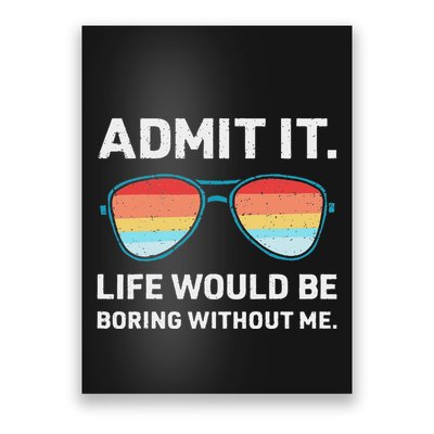 Admit It Life Would Be Boring Without Me Poster