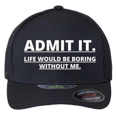 Admit It Life Would Be Boring Without Me Flexfit Unipanel Trucker Cap
