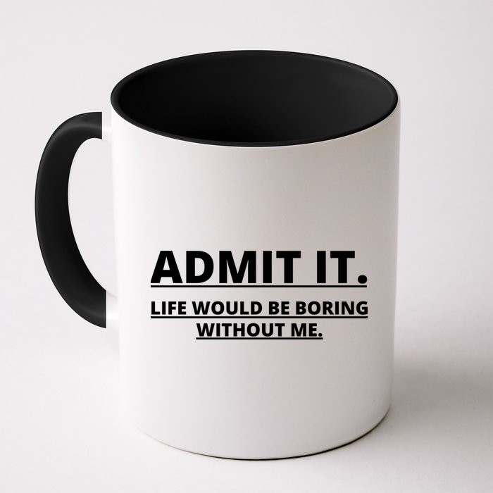 Admit It Life Would Be Boring Without Me Mug