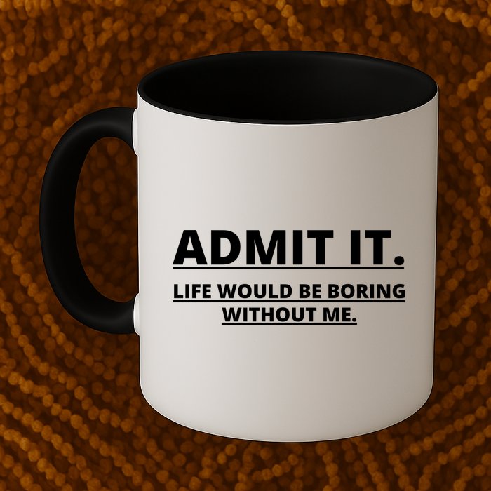 Admit It Life Would Be Boring Without Me Mug