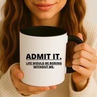 Admit It Life Would Be Boring Without Me Mug