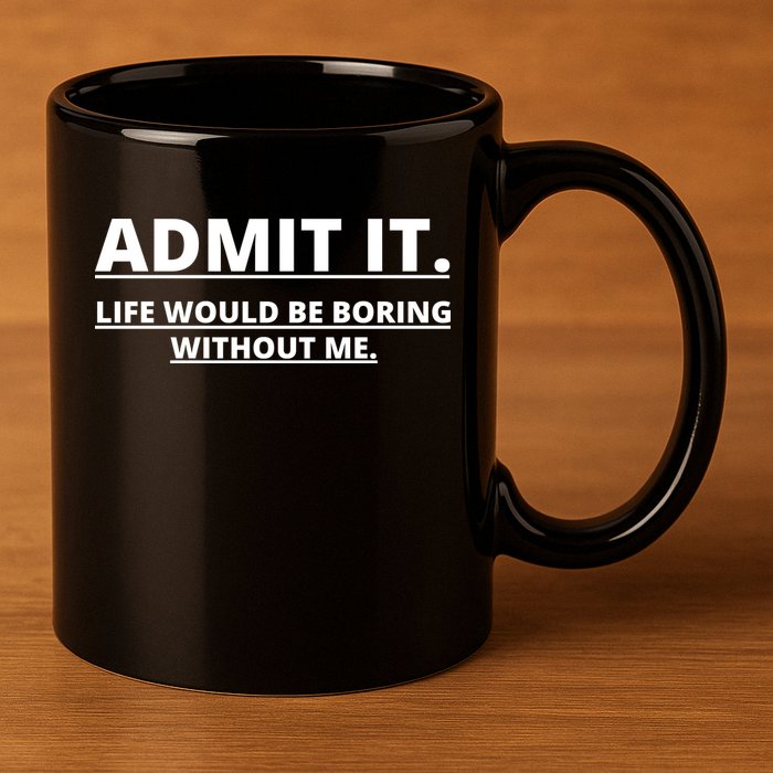 Admit It Life Would Be Boring Without Me 11oz C Handle Ceramic Mug