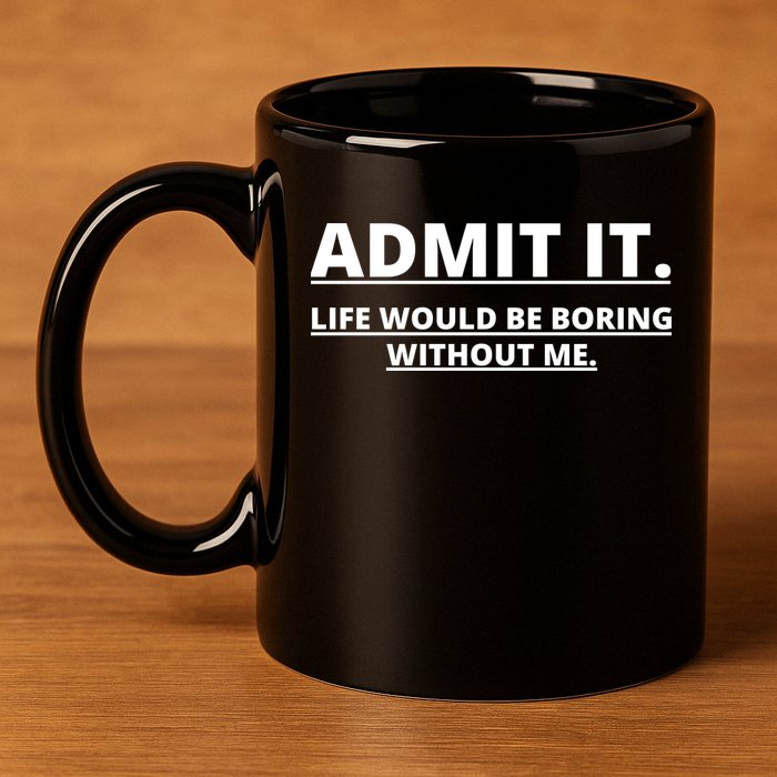 Admit It Life Would Be Boring Without Me 11oz C Handle Ceramic Mug