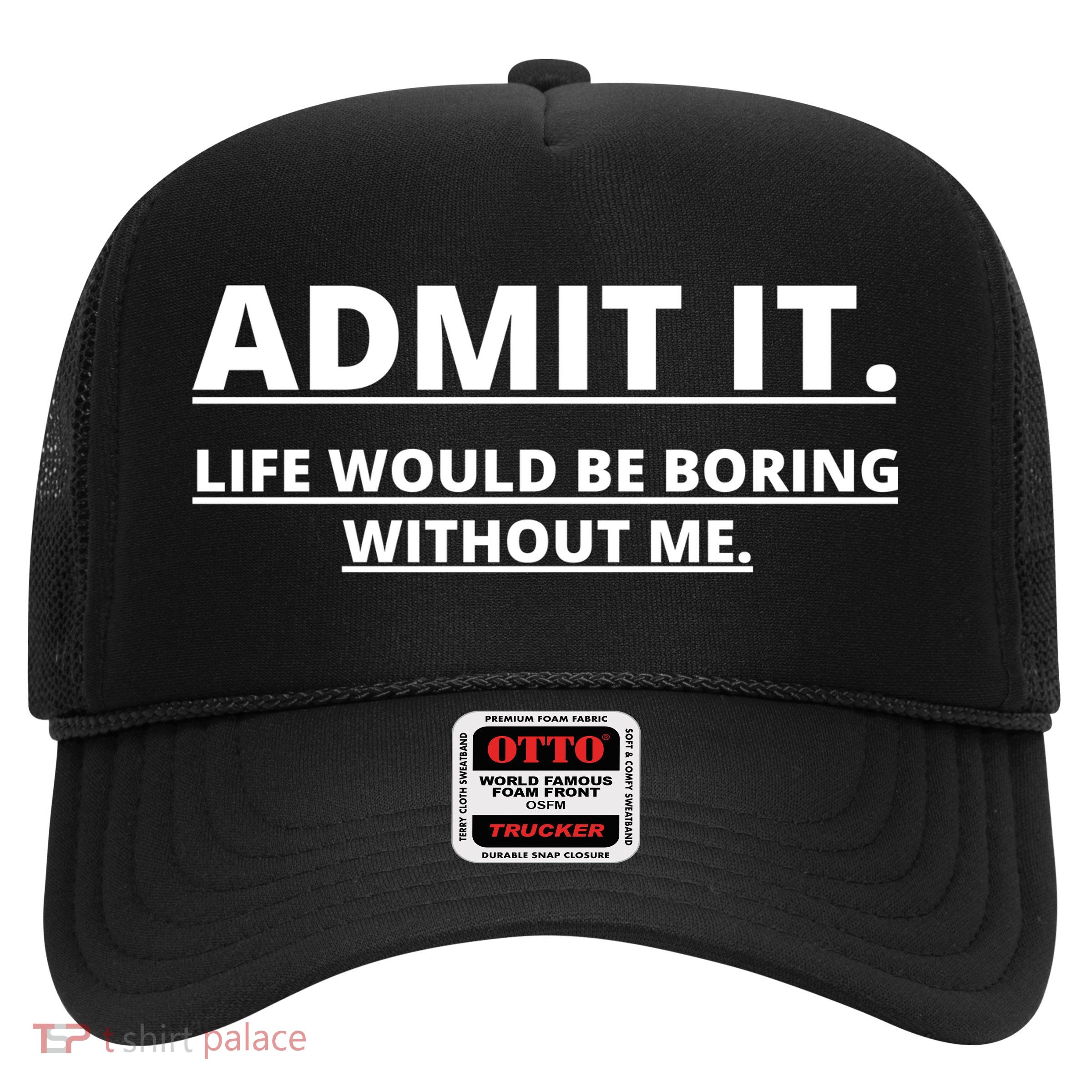 Admit It Life Would Be Boring Without Me Trucker Hat
