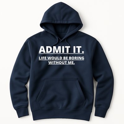 Admit It Life Would Be Boring Without Me Hoodie