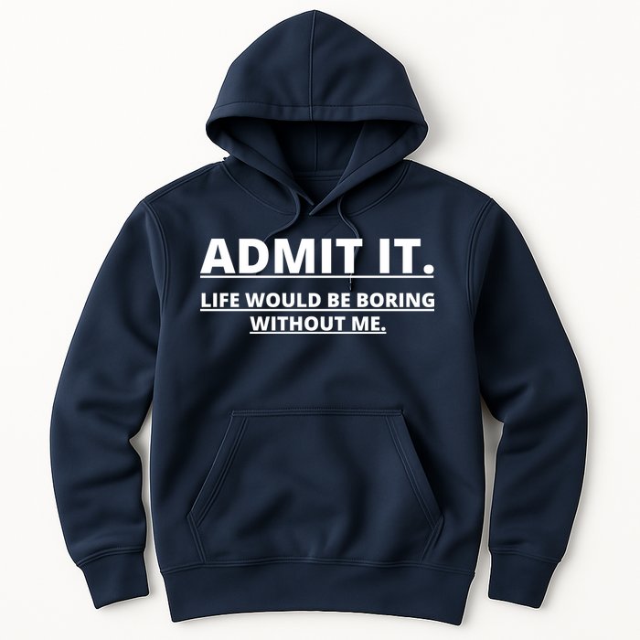 Admit It Life Would Be Boring Without Me Hoodie