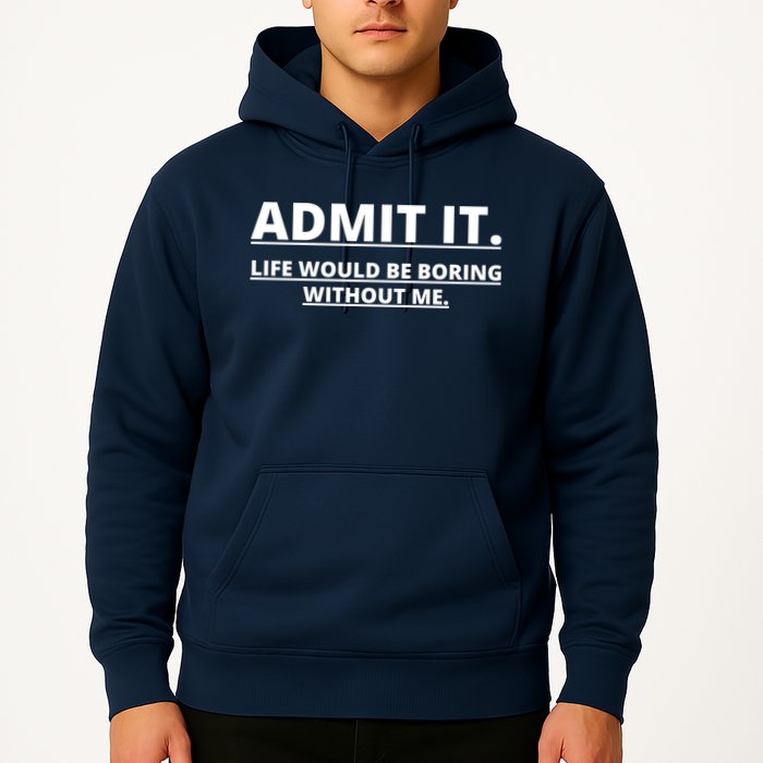 Admit It Life Would Be Boring Without Me Hoodie