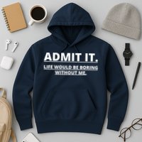 Admit It Life Would Be Boring Without Me Hoodie