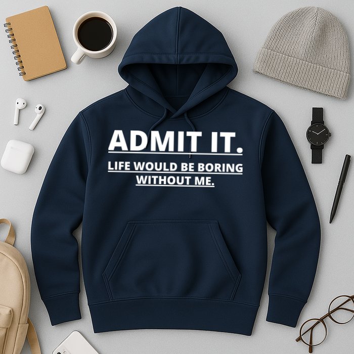Admit It Life Would Be Boring Without Me Hoodie