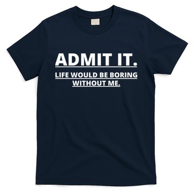 Admit It Life Would Be Boring Without Me T-Shirt