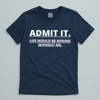Admit It Life Would Be Boring Without Me T-Shirt