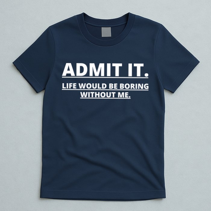 Admit It Life Would Be Boring Without Me T-Shirt