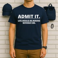 Admit It Life Would Be Boring Without Me T-Shirt