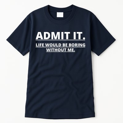 Admit It Life Would Be Boring Without Me Tall T-Shirt