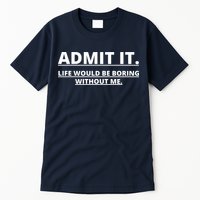 Admit It Life Would Be Boring Without Me Tall T-Shirt