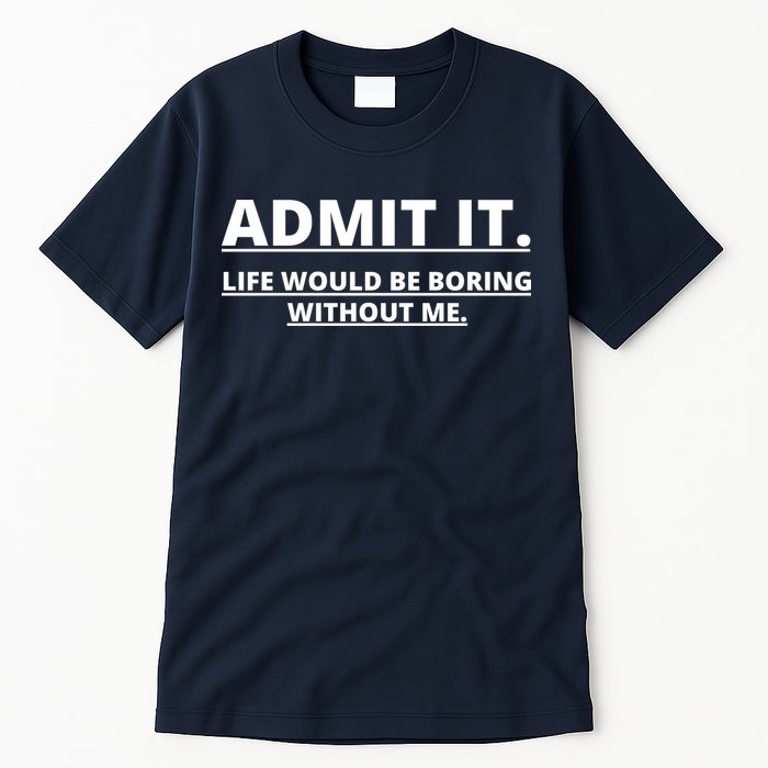 Admit It Life Would Be Boring Without Me Tall T-Shirt