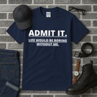 Admit It Life Would Be Boring Without Me Tall T-Shirt