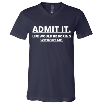 Admit It Life Would Be Boring Without Me V-Neck T-Shirt