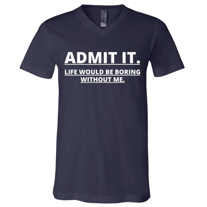 Admit It Life Would Be Boring Without Me V-Neck T-Shirt