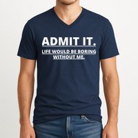 Admit It Life Would Be Boring Without Me V-Neck T-Shirt