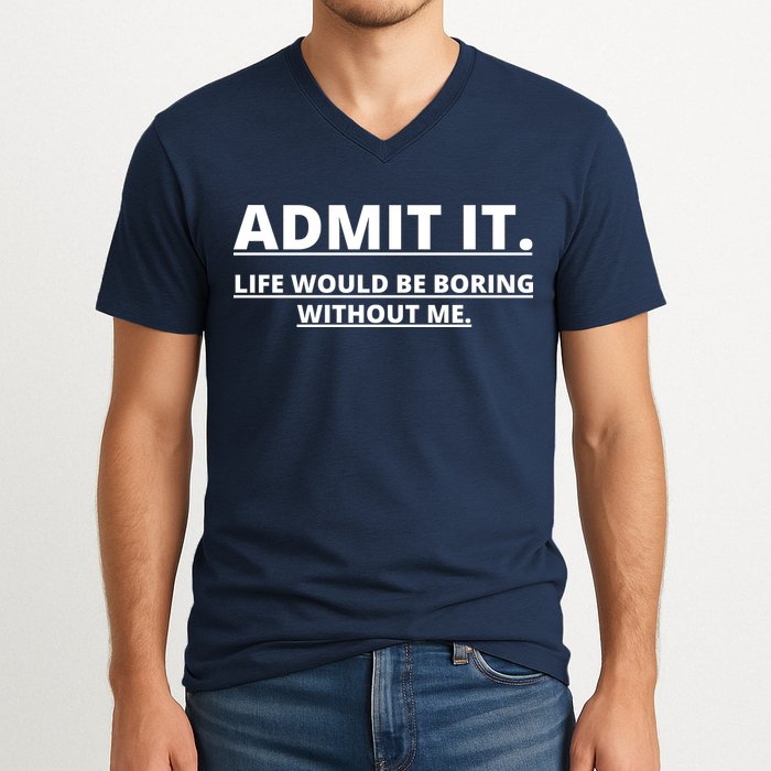 Admit It Life Would Be Boring Without Me V-Neck T-Shirt