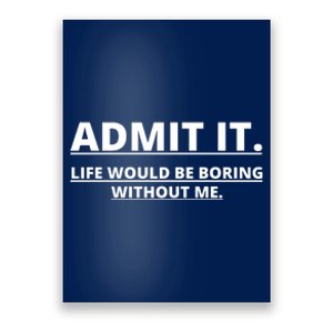 Admit It Life Would Be Boring Without Me Poster