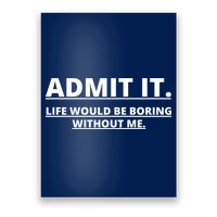 Admit It Life Would Be Boring Without Me Poster