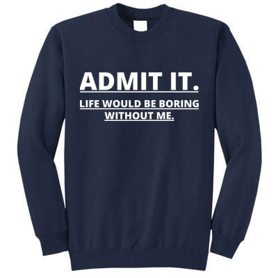 Admit It Life Would Be Boring Without Me Tall Sweatshirt