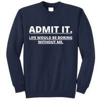 Admit It Life Would Be Boring Without Me Tall Sweatshirt