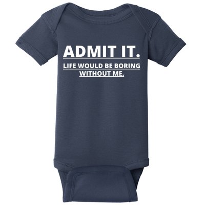 Admit It Life Would Be Boring Without Me Baby Bodysuit
