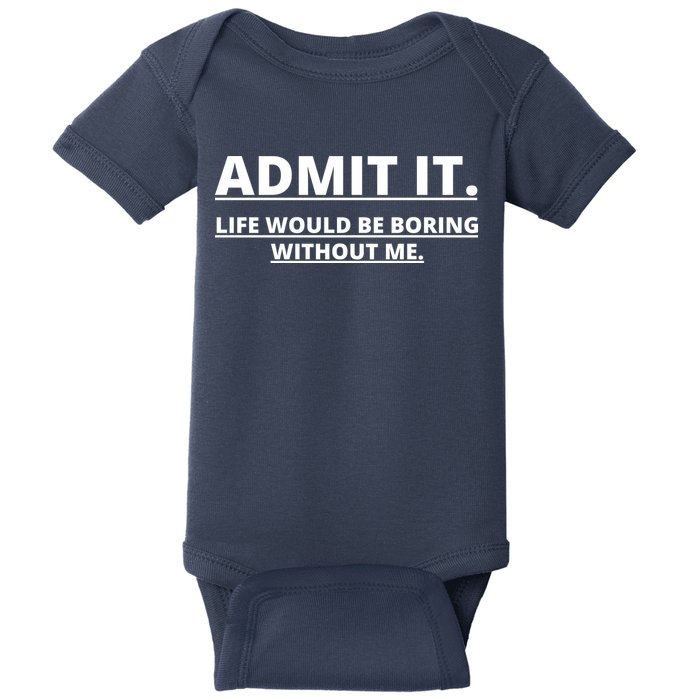 Admit It Life Would Be Boring Without Me Baby Bodysuit