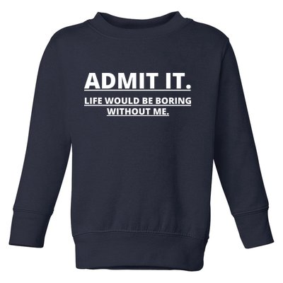 Admit It Life Would Be Boring Without Me Toddler Sweatshirt