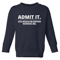 Admit It Life Would Be Boring Without Me Toddler Sweatshirt