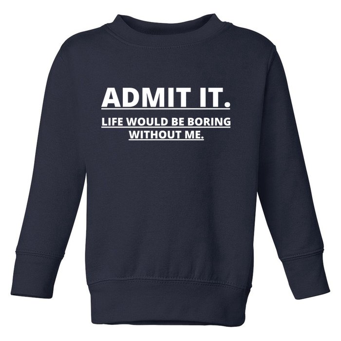 Admit It Life Would Be Boring Without Me Toddler Sweatshirt