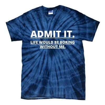 Admit It Life Would Be Boring Without Me Tie-Dye T-Shirt