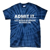 Admit It Life Would Be Boring Without Me Tie-Dye T-Shirt