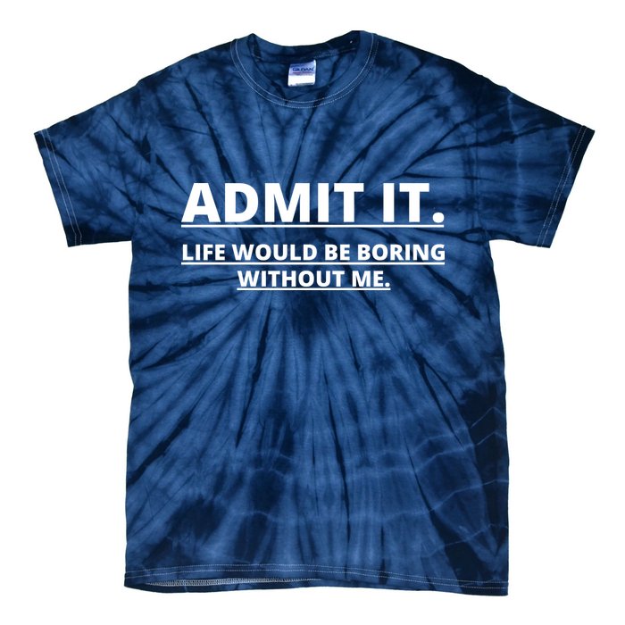 Admit It Life Would Be Boring Without Me Tie-Dye T-Shirt