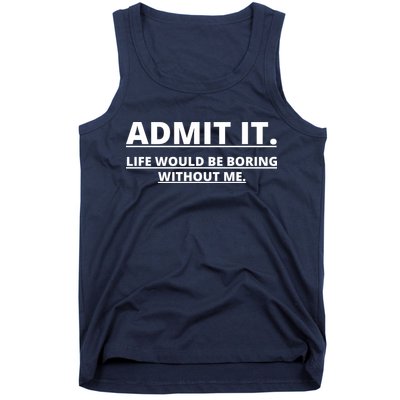 Admit It Life Would Be Boring Without Me Tank Top