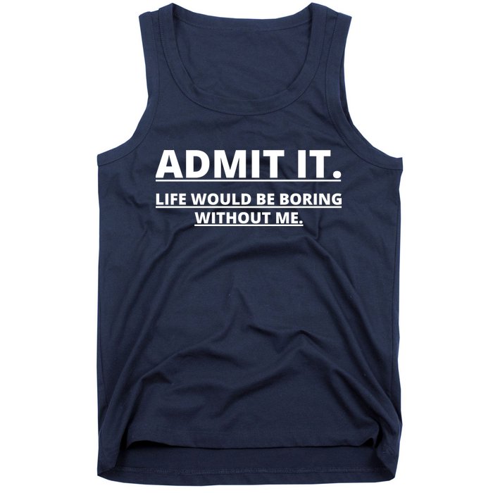 Admit It Life Would Be Boring Without Me Tank Top