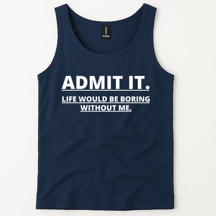 Admit It Life Would Be Boring Without Me Tank Top