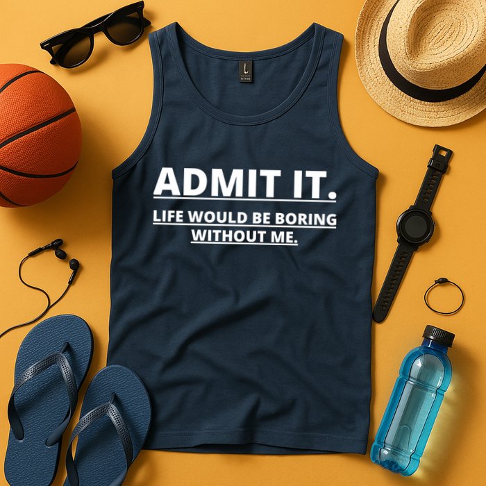 Admit It Life Would Be Boring Without Me Tank Top