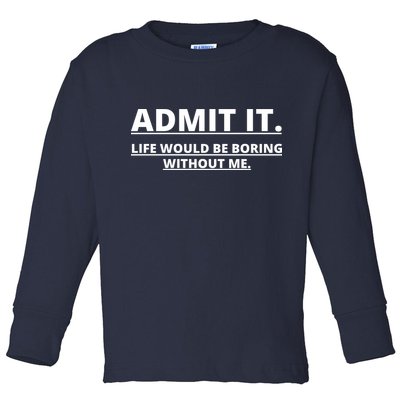 Admit It Life Would Be Boring Without Me Toddler Long Sleeve Shirt