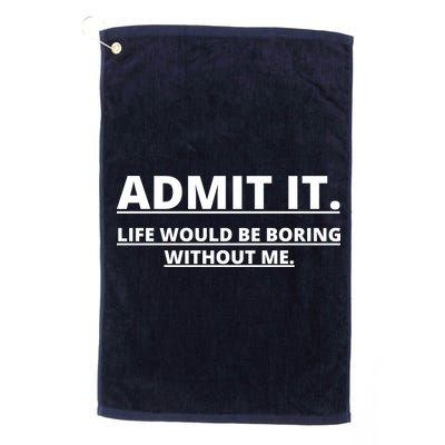 Admit It Life Would Be Boring Without Me Golf Towel