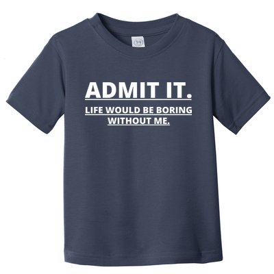 Admit It Life Would Be Boring Without Me Toddler T-Shirt