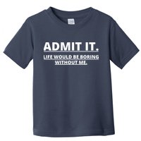 Admit It Life Would Be Boring Without Me Toddler T-Shirt
