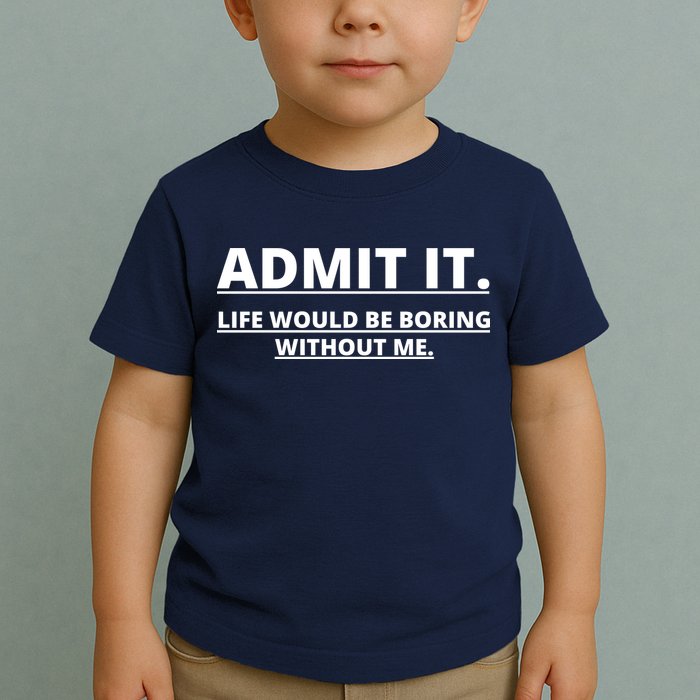 Admit It Life Would Be Boring Without Me Toddler T-Shirt