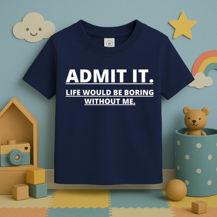 Admit It Life Would Be Boring Without Me Toddler T-Shirt