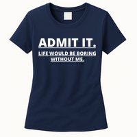 Admit It Life Would Be Boring Without Me Womens T-Shirt
